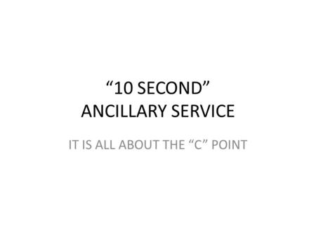 “10 SECOND” ANCILLARY SERVICE IT IS ALL ABOUT THE “C” POINT.