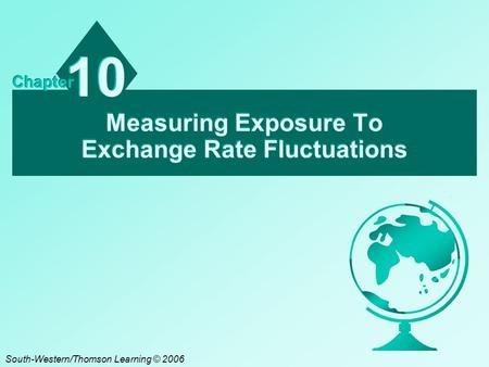 Measuring Exposure To Exchange Rate Fluctuations 10 Chapter South-Western/Thomson Learning © 2006.