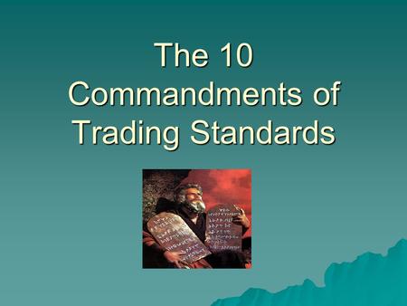 The 10 Commandments of Trading Standards. The 1 st Commandment Goods shall be of satisfactory quality That’s nothing to do with if the customer likes.