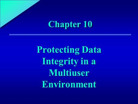1 Chapter 10 Protecting Data Integrity in a Multiuser Environment.