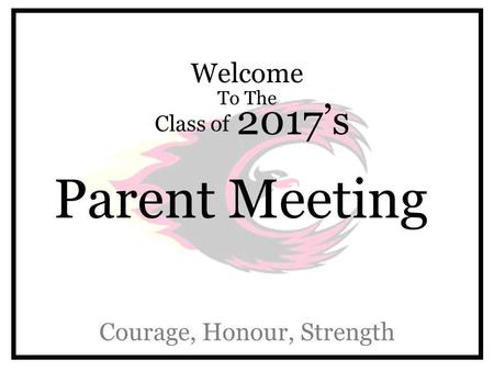 Welcome To The Class of 2017’s Parent Meeting Courage, Honour, Strength.