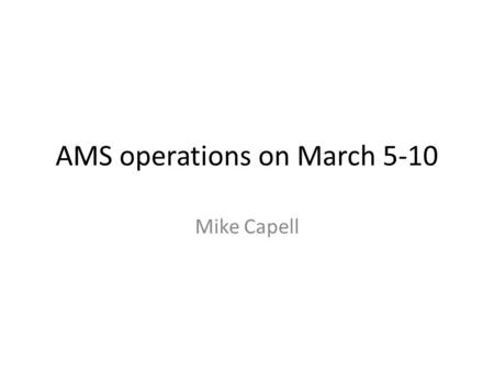 AMS operations on March 5-10 Mike Capell. TRD Strap-on Gas Bottle removal and TRD pressure monitoring Spada JMDC new program and files (power steps) Cai,