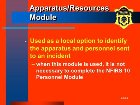 9/10-1 Apparatus/Resources Module ­ Used as a local option to identify the apparatus and personnel sent to an incident –when this module is used, it is.