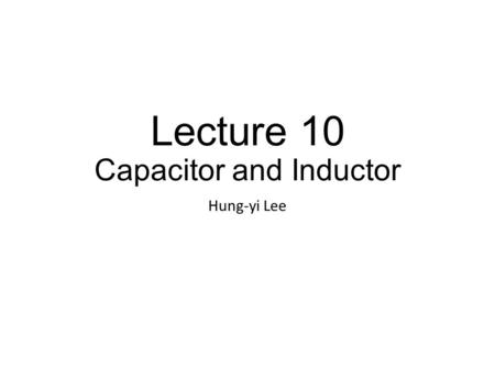 Lecture 10 Capacitor and Inductor Hung-yi Lee. Outline Capacitor (Chapter 5.1) Inductor (Chapter 5.2) Comparison of Capacitor and Inductor Superposition.