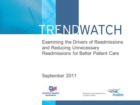 Research and analysis by Avalere Health Examining the Drivers of Readmissions and Reducing Unnecessary Readmissions for Better Patient Care September 2011.