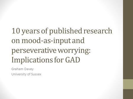 10 years of published research on mood-as-input and perseverative worrying: Implications for GAD Graham Davey University of Sussex.