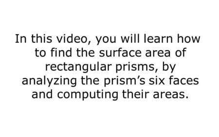 In this video, you will learn how to find the surface area of rectangular prisms, by analyzing the prism’s six faces and computing their areas.