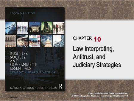 © 2014 Routledge, Inc., Taylor and Francis Group. All rights reserved. PowerPoint Presentation Design by Charlie Cook CHAPTER 10 Law Interpreting, Antitrust,