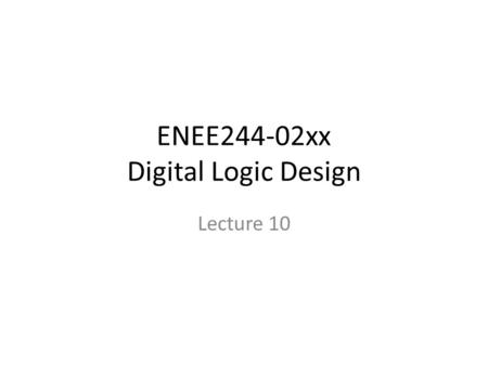 ENEE244-02xx Digital Logic Design Lecture 10. Announcements HW4 due 10/9 – Please omit last problem 4.6(a),(c) Quiz during recitation on Monday (10/13)