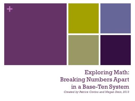 + Exploring Math: Breaking Numbers Apart in a Base-Ten System Created by Patrice Covino and Megan Stein, 2013.