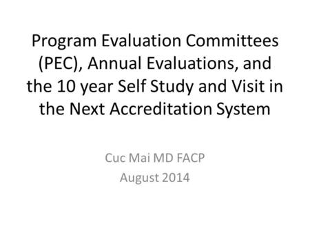 Program Evaluation Committees (PEC), Annual Evaluations, and the 10 year Self Study and Visit in the Next Accreditation System Cuc Mai MD FACP August.