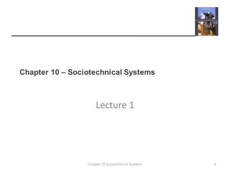 Chapter 10 – Sociotechnical Systems Lecture 1 1Chapter 10 Sociotechnical Systems.