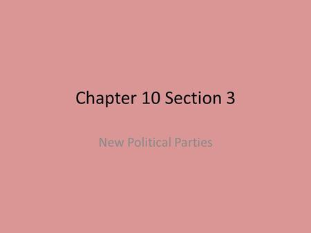 Chapter 10 Section 3 New Political Parties.