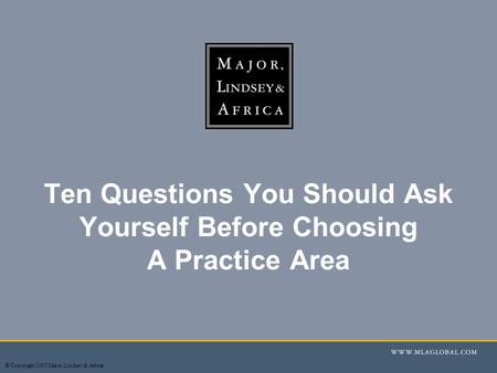 © Copyright 2005 Major, Lindsey & Africa Ten Questions You Should Ask Yourself Before Choosing A Practice Area.