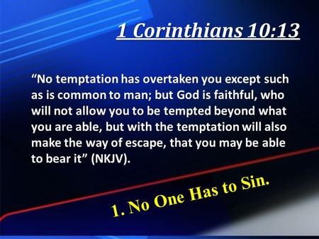 1 Corinthians 10:13 “No temptation has overtaken you except such as is common to man; but God is faithful, who will not allow you to be tempted beyond.