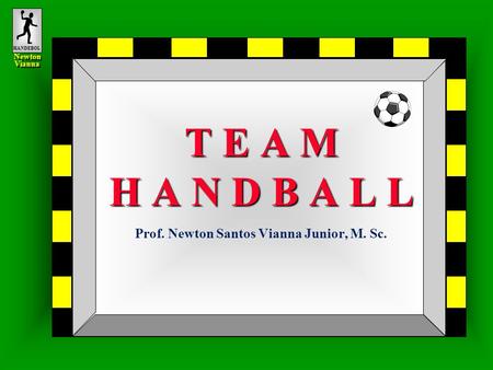 HANDEBOL Newton Vianna Newton Vianna T E A M H A N D B A L L T E A M H A N D B A L L Prof. Newton Santos Vianna Junior, M. Sc.