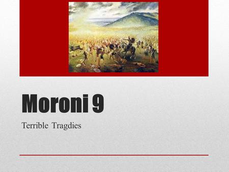Moroni 9 Terrible Tragdies. Cities & Outcomes People of the Flood People of the Flood Jaredites Jaredites Sodom & Gommorah Sodom & Gommorah Ammoniah Ammoniah.