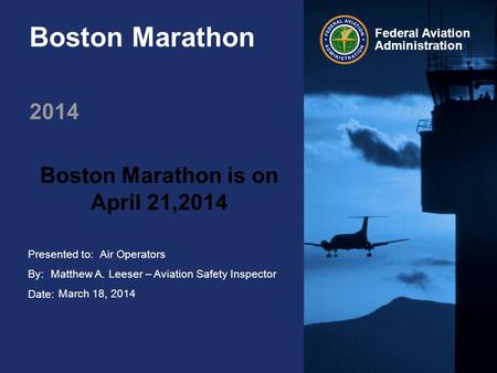 Presented to: By: Date: Federal Aviation Administration Boston Marathon 2014 Boston Marathon is on April 21,2014 Air Operators Matthew A. Leeser – Aviation.