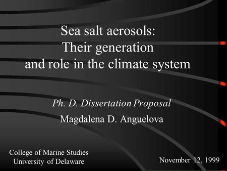 Sea salt aerosols: Their generation and role in the climate system Ph. D. Dissertation Proposal Magdalena D. Anguelova November 12, 1999 College of Marine.