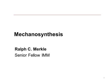 1 Mechanosynthesis Ralph C. Merkle Senior Fellow IMM.