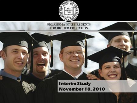 OKLAHOMA STATE REGENTS FOR HIGHER EDUCATION Interim Study November 10, 2010.