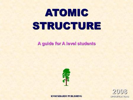 2008 SPECIFICATIONS ATOMICSTRUCTURE A guide for A level students KNOCKHARDY PUBLISHING.