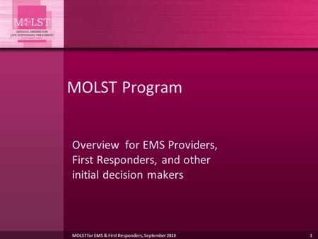 MOLST Program Overview for EMS Providers, First Responders, and other initial decision makers MOLST for EMS & First Responders, September 2010.