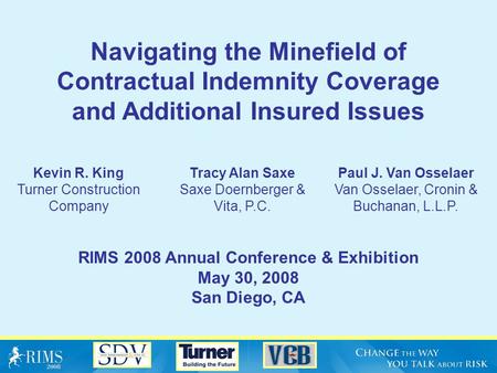 Navigating the Minefield of Contractual Indemnity Coverage and Additional Insured Issues RIMS 2008 Annual Conference & Exhibition May 30, 2008 San Diego,