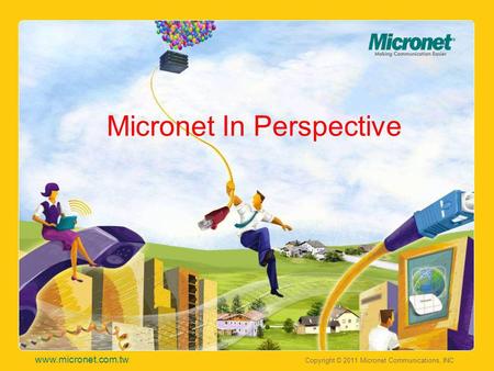 Copyright © 2011 Micronet Communications, INC www.micronet.com.tw Micronet In Perspective.
