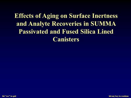 Hit “esc” to quit hit any key to continue Effects of Aging on Surface Inertness and Analyte Recoveries in SUMMA Passivated and Fused Silica Lined Canisters.