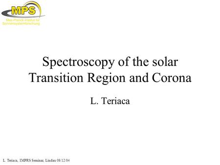 L. Teriaca, IMPRS Seminar, Lindau 08/12/04 Spectroscopy of the solar Transition Region and Corona L. Teriaca.