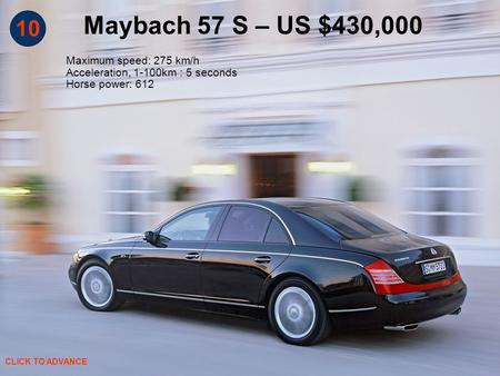 10 Maybach 57 S – US $430,000 Maximum speed: 275 km/h Acceleration, 1-100km : 5 seconds Horse power: 612 CLICK TO ADVANCE.