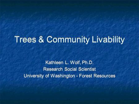 Trees & Community Livability Kathleen L. Wolf, Ph.D. Research Social Scientist University of Washington - Forest Resources Kathleen L. Wolf, Ph.D. Research.