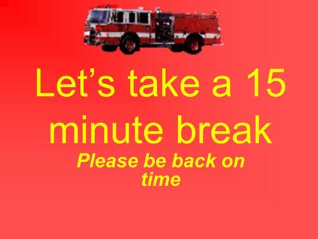 Let’s take a 15 minute break Please be back on time.