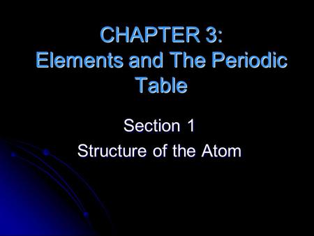 CHAPTER 3: Elements and The Periodic Table Section 1 Structure of the Atom.