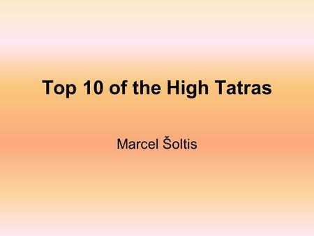 Top 10 of the High Tatras Marcel Šoltis. The best Tatras The alpine-shaped mountains called Tatras consists of the highest and the northest part of the.