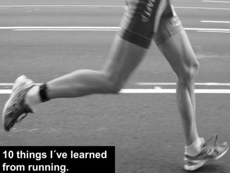10 things I´ve learned from running.. I run with my head, not my shoes. 1.