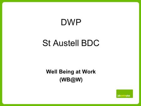 DWP St Austell BDC Well Being at Work Useful information The Office houses 250 staff. Processes Benefit Claims: Employment Support Allowance,