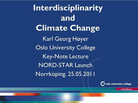 Høgskolen i Oslo Interdisciplinarity and Climate Change Karl Georg Høyer Oslo University College Key-Note Lecture NORD-STAR Launch Norrköping. 25.05.2011.