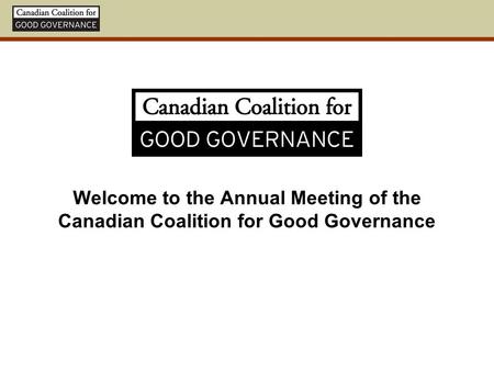 Welcome to the Annual Meeting of the Canadian Coalition for Good Governance.