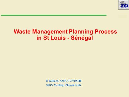 10/07/02 Waste Management Planning Process in St Louis - Sénégal P. Jaillard, AMP, CVP/PATH SIGN Meeting, Phnom Penh.
