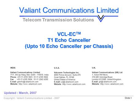 Slide 1Copyright : Valiant Communications Limited - 2007 VCL-EC TM T1 Echo Canceller (Upto 10 Echo Canceller per Chassis) V aliant C ommunications L imited.