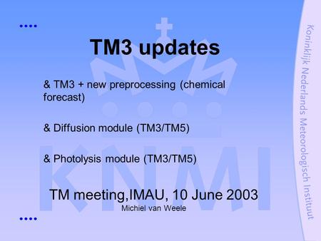 TM meeting,IMAU, 10 June 2003 Michiel van Weele TM3 updates & TM3 + new preprocessing (chemical forecast) & Diffusion module (TM3/TM5) & Photolysis module.