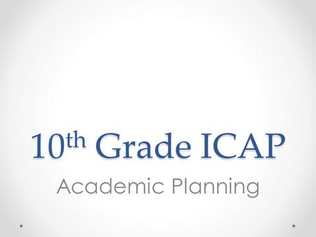 10 th Grade ICAP Academic Planning. Overview 1.Review credits and graduation requirements 2.Review transcripts to help complete credit check and determine.