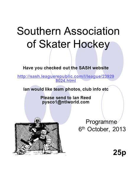 Southern Association of Skater Hockey Programme 6 th October, 2013 25p Have you checked out the SASH website