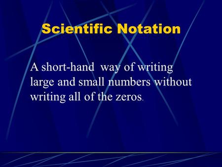 Scientific Notation A short-hand way of writing