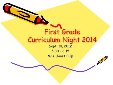 First Grade Curriculum Night 2014 Sept. 10, 2012 5:30 – 6:15 Mrs. Janet Fulp.