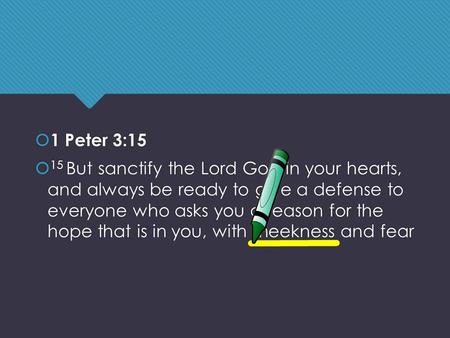  1 Peter 3:15  15 But sanctify the Lord God in your hearts, and always be ready to give a defense to everyone who asks you a reason for the hope that.