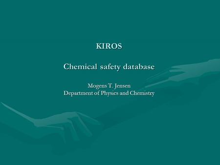 KIROS Chemical safety database Mogens T. Jensen Department of Physics and Chemistry.