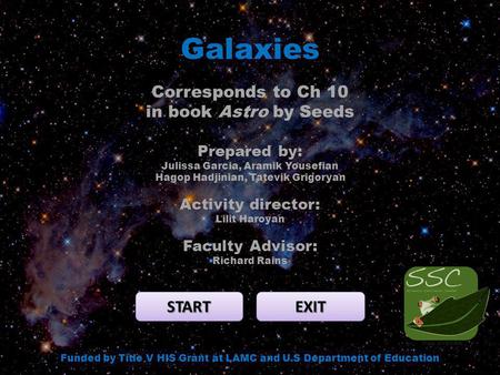 Galaxies START EXIT Funded by Title V HIS Grant at LAMC and U.S Department of Education Corresponds to Ch 10 in book Astro by Seeds Prepared by: Julissa.